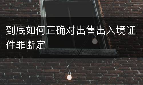 到底如何正确对出售出入境证件罪断定