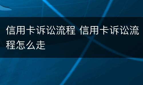 信用卡诉讼流程 信用卡诉讼流程怎么走