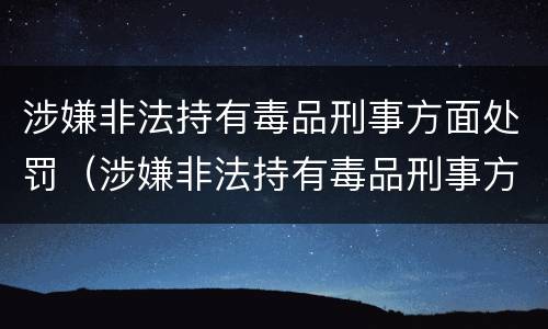 涉嫌非法持有毒品刑事方面处罚（涉嫌非法持有毒品刑事方面处罚规定）