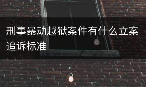 刑事暴动越狱案件有什么立案追诉标准