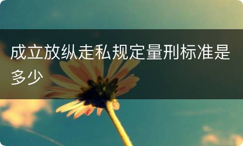成立放纵走私规定量刑标准是多少