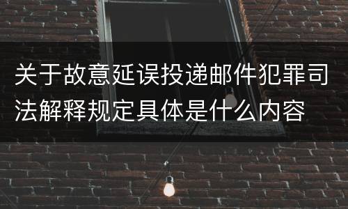 关于故意延误投递邮件犯罪司法解释规定具体是什么内容