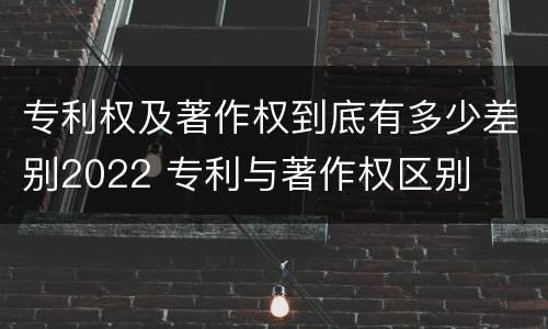 专利权及著作权到底有多少差别2022 专利与著作权区别