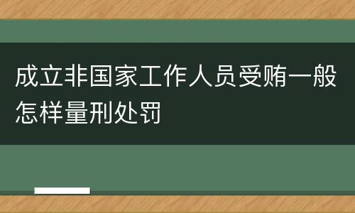 成立非国家工作人员受贿一般怎样量刑处罚