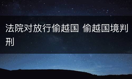 法院对放行偷越国 偷越国境判刑