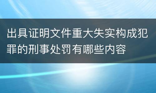 出具证明文件重大失实构成犯罪的刑事处罚有哪些内容