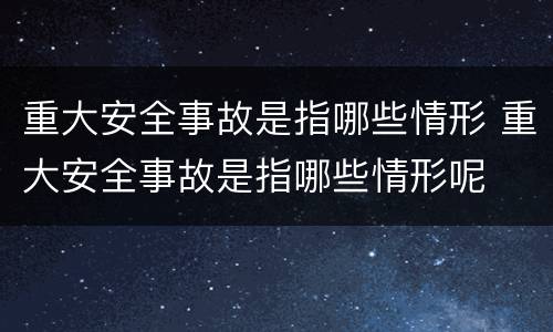 重大安全事故是指哪些情形 重大安全事故是指哪些情形呢