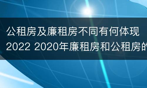 公租房及廉租房不同有何体现2022 2020年廉租房和公租房的区别