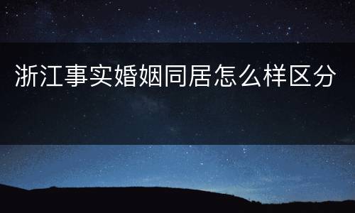 浙江事实婚姻同居怎么样区分