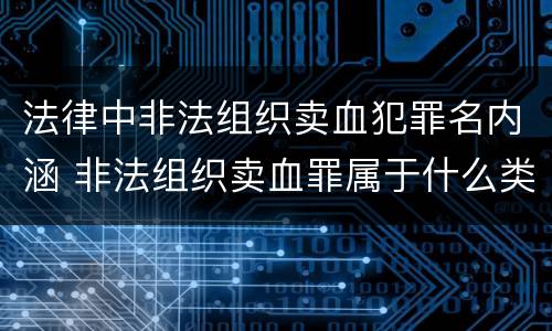 法律中非法组织卖血犯罪名内涵 非法组织卖血罪属于什么类别