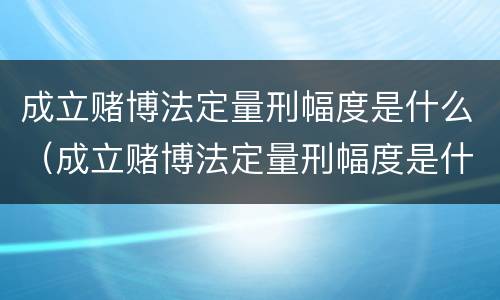 成立赌博法定量刑幅度是什么（成立赌博法定量刑幅度是什么标准）