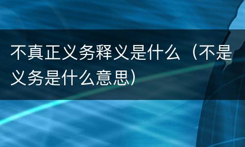 不真正义务释义是什么（不是义务是什么意思）
