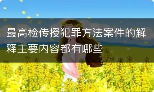 最高检传授犯罪方法案件的解释主要内容都有哪些