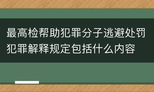 最高检帮助犯罪分子逃避处罚犯罪解释规定包括什么内容