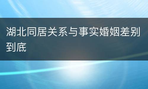 湖北同居关系与事实婚姻差别到底