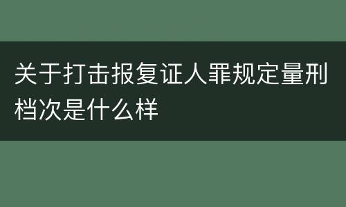 关于打击报复证人罪规定量刑档次是什么样
