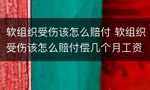 软组织受伤该怎么赔付 软组织受伤该怎么赔付偿几个月工资