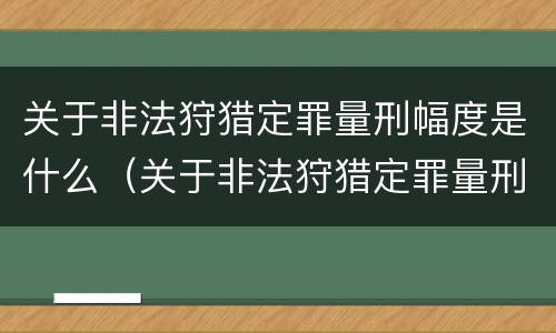 关于非法狩猎定罪量刑幅度是什么（关于非法狩猎定罪量刑幅度是什么意思）