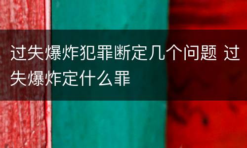 过失爆炸犯罪断定几个问题 过失爆炸定什么罪