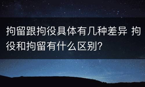 拘留跟拘役具体有几种差异 拘役和拘留有什么区别?