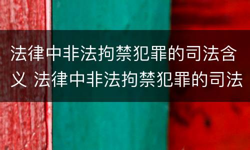 法律中非法拘禁犯罪的司法含义 法律中非法拘禁犯罪的司法含义是什么