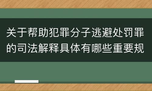 关于帮助犯罪分子逃避处罚罪的司法解释具体有哪些重要规定