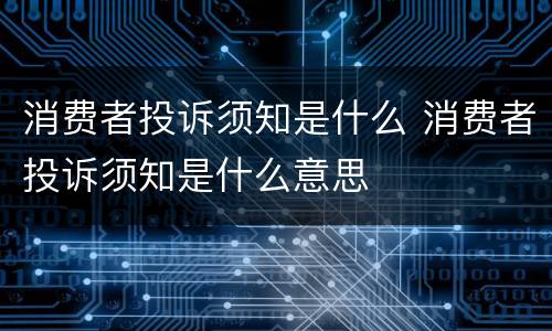 消费者投诉须知是什么 消费者投诉须知是什么意思