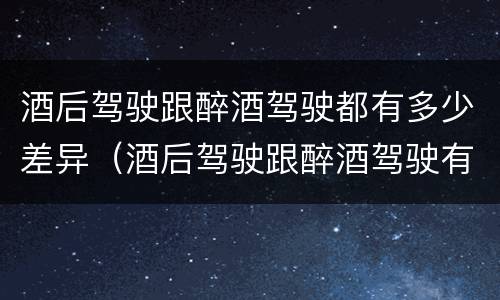 酒后驾驶跟醉酒驾驶都有多少差异（酒后驾驶跟醉酒驾驶有什么区别）