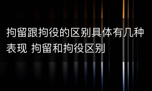 拘留跟拘役的区别具体有几种表现 拘留和拘役区别