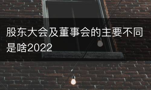 股东大会及董事会的主要不同是啥2022