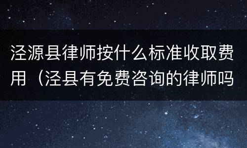 泾源县律师按什么标准收取费用（泾县有免费咨询的律师吗）