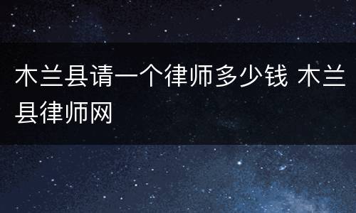 木兰县请一个律师多少钱 木兰县律师网