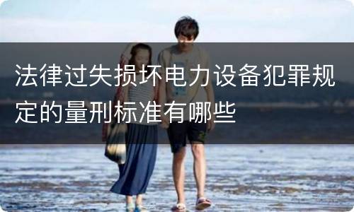 法律过失损坏电力设备犯罪规定的量刑标准有哪些