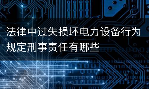 法律中过失损坏电力设备行为规定刑事责任有哪些