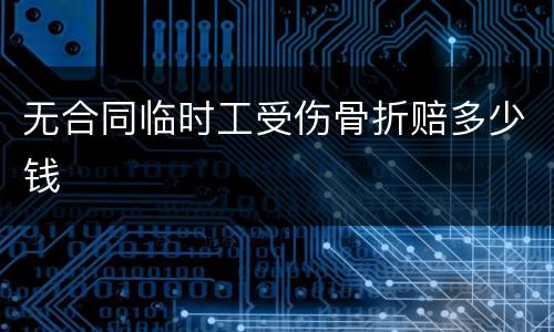 无合同临时工受伤骨折赔多少钱