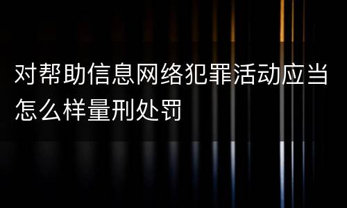 对帮助信息网络犯罪活动应当怎么样量刑处罚