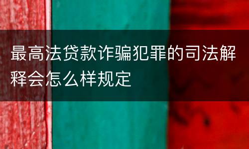 最高法贷款诈骗犯罪的司法解释会怎么样规定