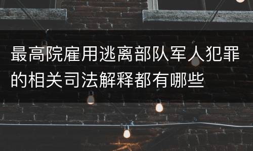 最高院雇用逃离部队军人犯罪的相关司法解释都有哪些