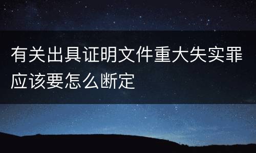 有关出具证明文件重大失实罪应该要怎么断定