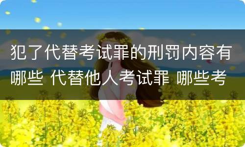 犯了代替考试罪的刑罚内容有哪些 代替他人考试罪 哪些考试
