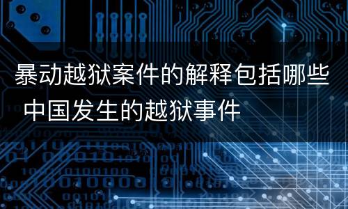 暴动越狱案件的解释包括哪些 中国发生的越狱事件