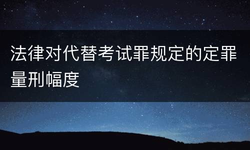 法律对代替考试罪规定的定罪量刑幅度
