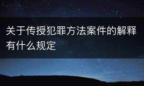 关于传授犯罪方法案件的解释有什么规定
