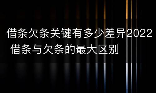 借条欠条关键有多少差异2022 借条与欠条的最大区别
