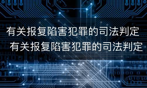 有关报复陷害犯罪的司法判定 有关报复陷害犯罪的司法判定