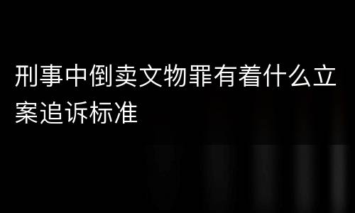 刑事中倒卖文物罪有着什么立案追诉标准