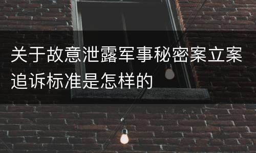 关于故意泄露军事秘密案立案追诉标准是怎样的