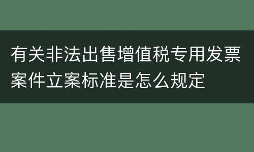 有关非法出售增值税专用发票案件立案标准是怎么规定