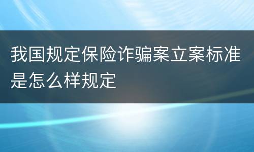我国规定保险诈骗案立案标准是怎么样规定