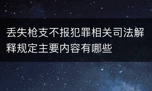 丢失枪支不报犯罪相关司法解释规定主要内容有哪些